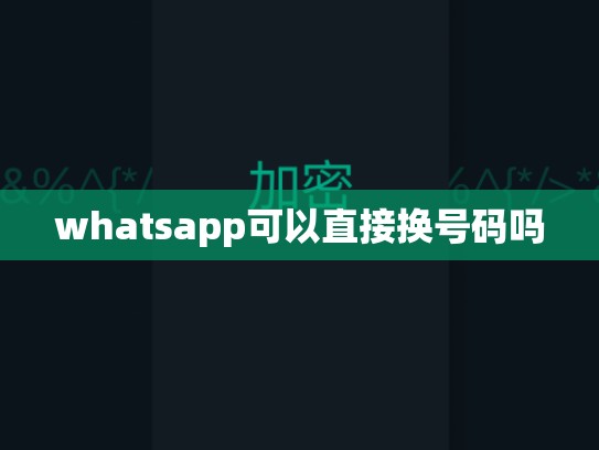 whatsapp可以直接换号码吗