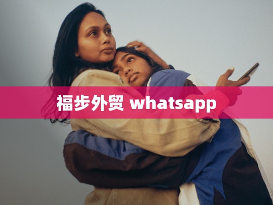福步外贸 whatsapp