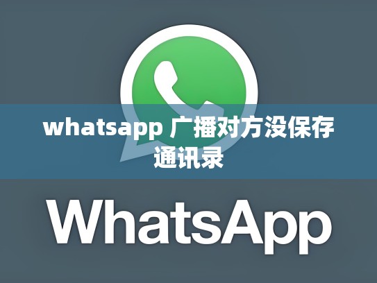 whatsapp 广播对方没保存通讯录