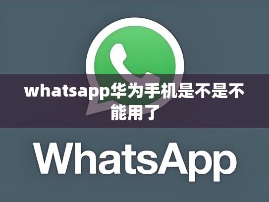 whatsapp华为手机是不是不能用了
