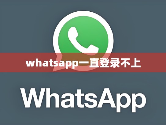 whatsapp一直登录不上