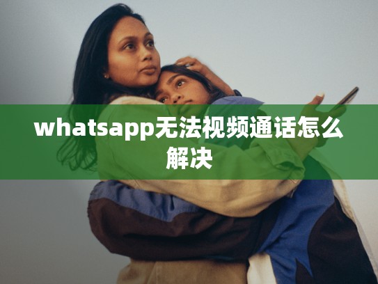 whatsapp无法视频通话怎么解决
