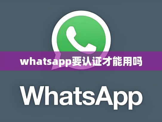 whatsapp要认证才能用吗