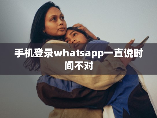 手机登录whatsapp一直说时间不对