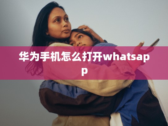华为手机怎么打开whatsapp