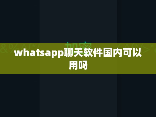 whatsapp聊天软件国内可以用吗