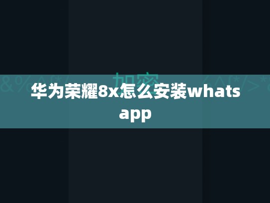 华为荣耀8x怎么安装whatsapp