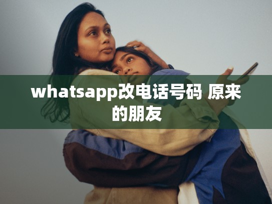 whatsapp改电话号码 原来的朋友