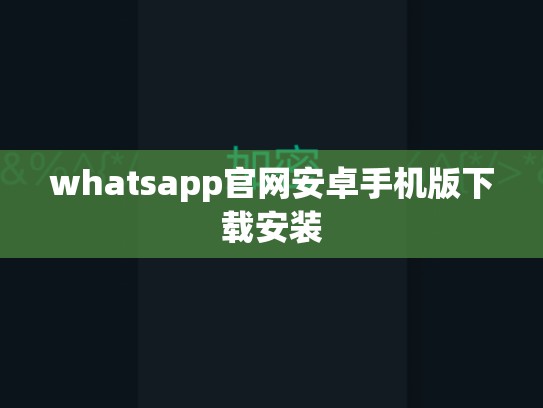 whatsapp官网安卓手机版下载安装