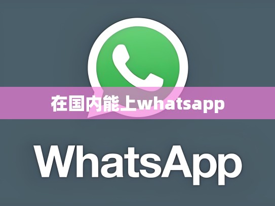 在国内能上whatsapp