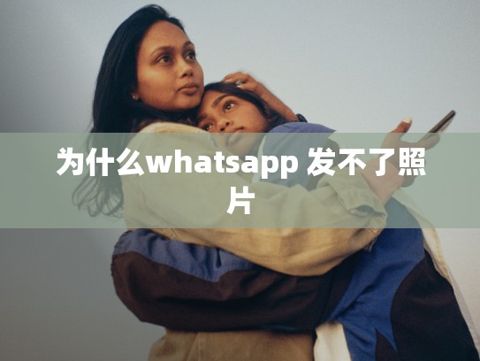 为什么whatsapp 发不了照片