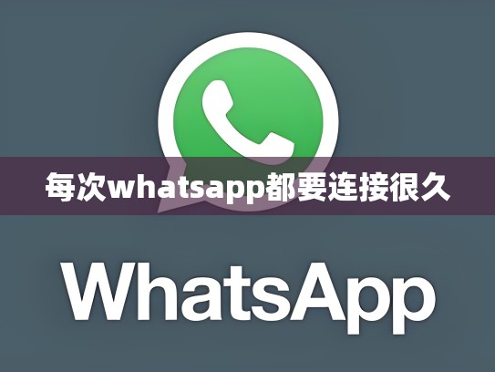每次whatsapp都要连接很久
