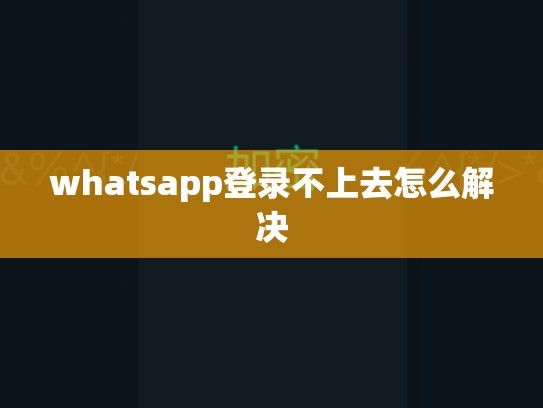 whatsapp登录不上去怎么解决