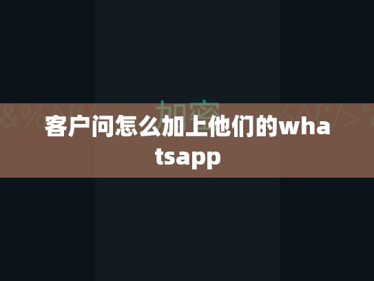 客户问怎么加上他们的whatsapp