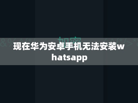 现在华为安卓手机无法安装whatsapp