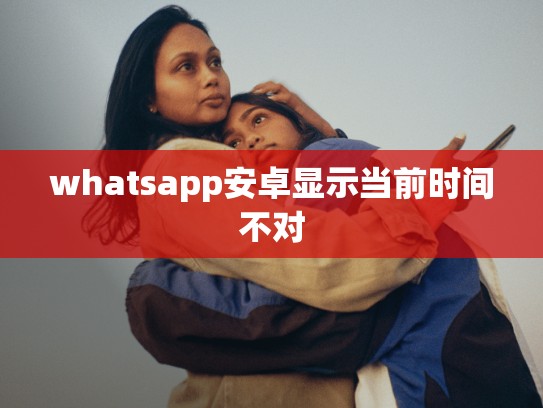 whatsapp安卓显示当前时间不对