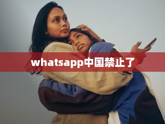 whatsapp中国禁止了