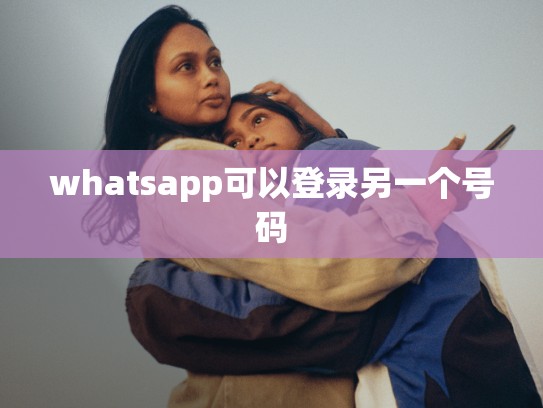 whatsapp可以登录另一个号码