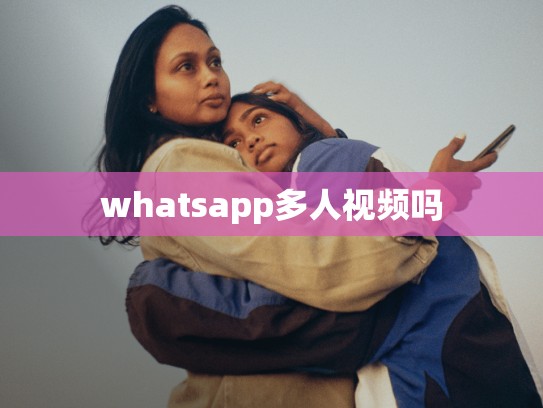 whatsapp多人视频吗