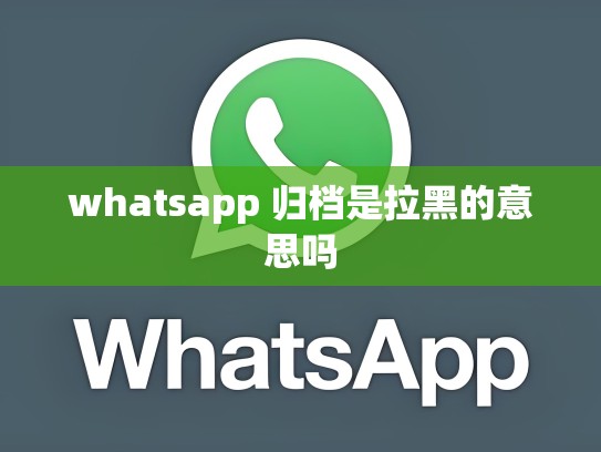 whatsapp 归档是拉黑的意思吗
