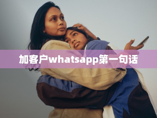 加客户whatsapp第一句话