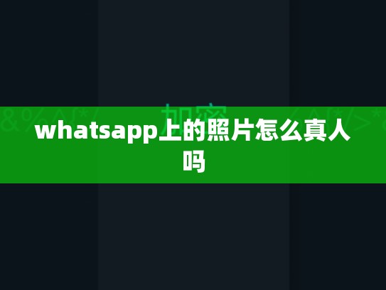 whatsapp上的照片怎么真人吗