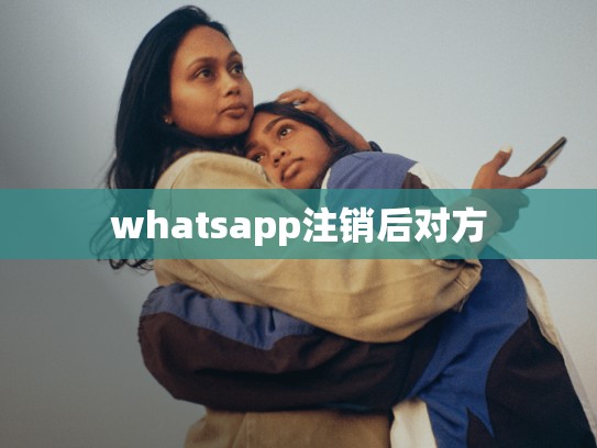 whatsapp注销后对方