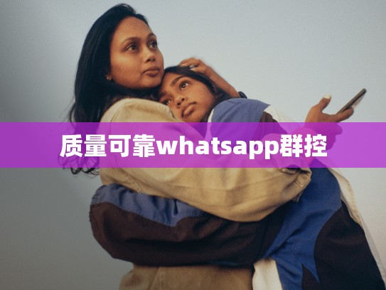 质量可靠whatsapp群控