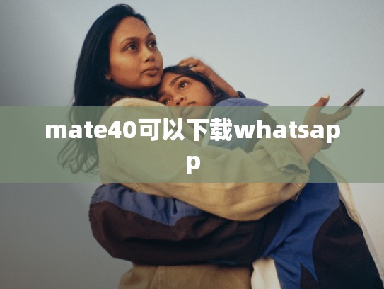 mate40可以下载whatsapp