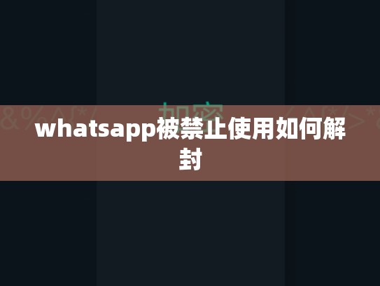 whatsapp被禁止使用如何解封