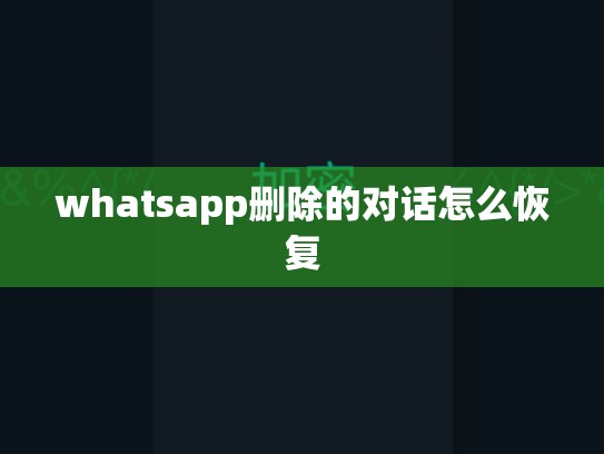 whatsapp删除的对话怎么恢复
