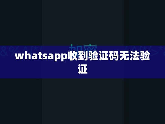 whatsapp收到验证码无法验证