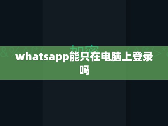 whatsapp能只在电脑上登录吗