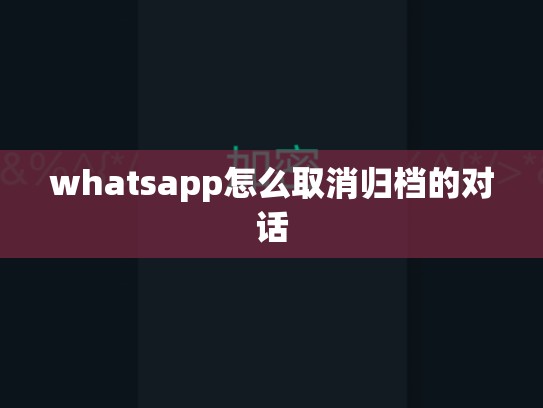 whatsapp怎么取消归档的对话