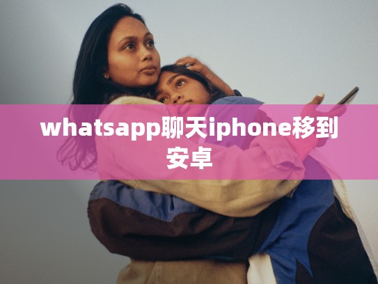 whatsapp聊天iphone移到安卓