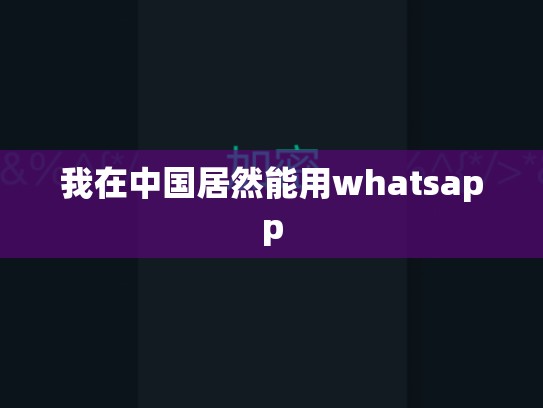 我在中国居然能用whatsapp