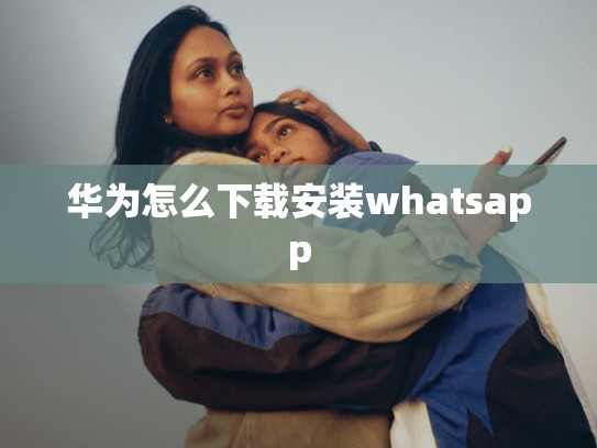 华为怎么下载安装whatsapp