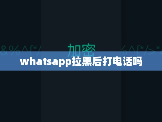 whatsapp拉黑后打电话吗