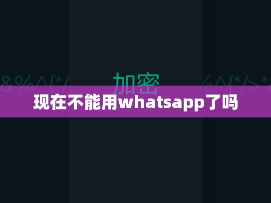 现在不能用whatsapp了吗