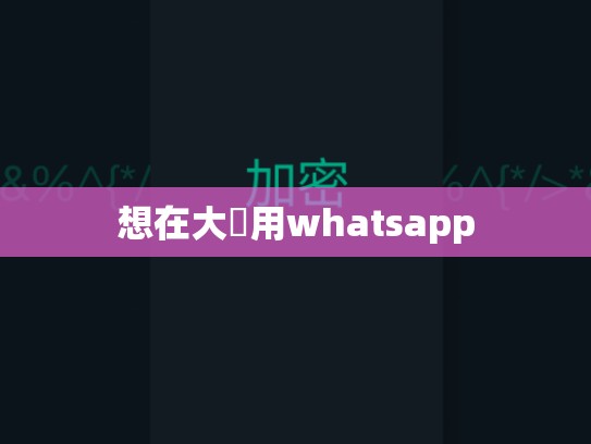 想在大陸用whatsapp