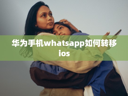 华为手机whatsapp如何转移ios