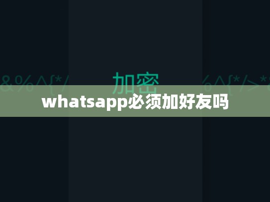 whatsapp必须加好友吗