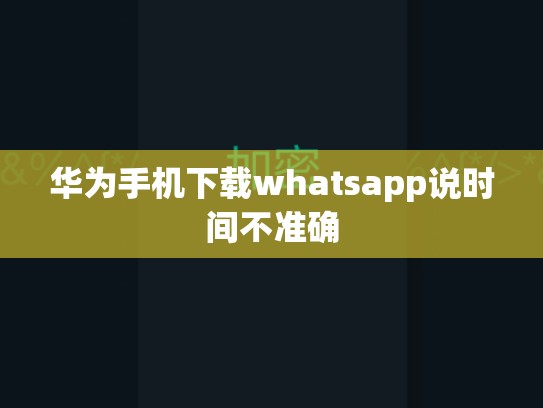 华为手机下载whatsapp说时间不准确
