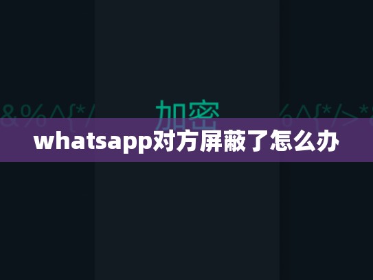 whatsapp对方屏蔽了怎么办