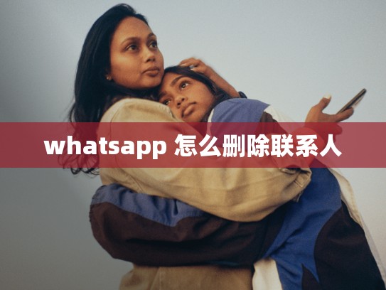 whatsapp 怎么删除联系人