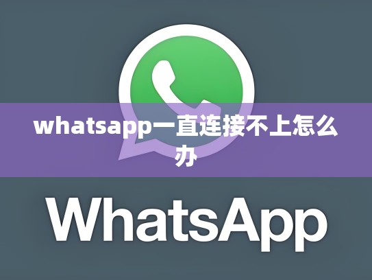 whatsapp一直连接不上怎么办