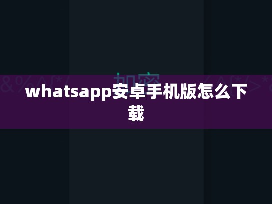whatsapp安卓手机版怎么下载