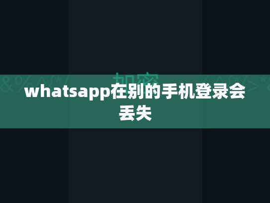 whatsapp在别的手机登录会丢失