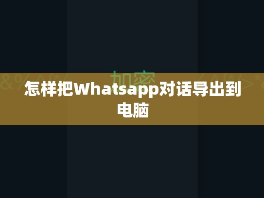 怎样把Whatsapp对话导出到电脑