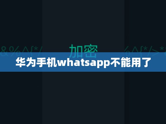 华为手机whatsapp不能用了